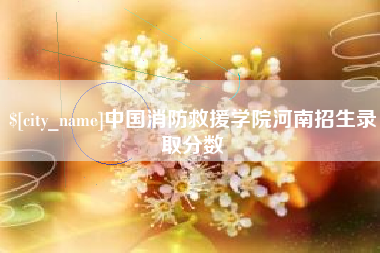 松滋中国消防救援学院河南招生录取分数