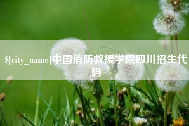 松滋中国消防救援学院四川招生代码