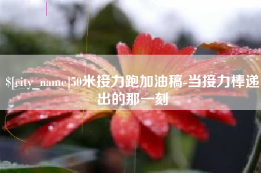 松滋50米接力跑加油稿-当接力棒递出的那一刻