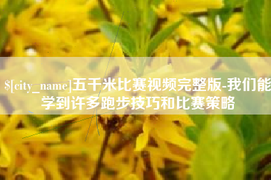 松滋五千米比赛视频完整版-我们能学到许多跑步技巧和比赛策略