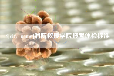 松滋消防救援学院报考体检标准