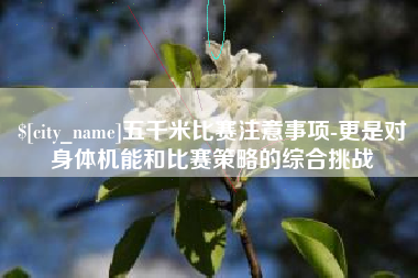 松滋五千米比赛注意事项-更是对身体机能和比赛策略的综合挑战