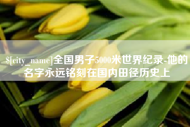 松滋全国男子5000米世界纪录-他的名字永远铭刻在国内田径历史上