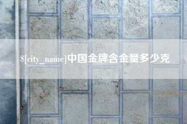 松滋中国金牌含金量多少克