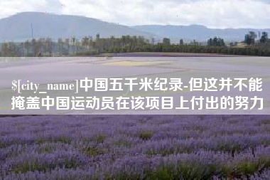 松滋中国五千米纪录-但这并不能掩盖中国运动员在该项目上付出的努力