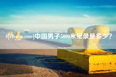 松滋中国男子5000米纪录是多少？