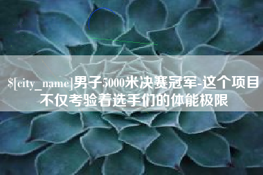松滋男子5000米决赛冠军-这个项目不仅考验着选手们的体能极限