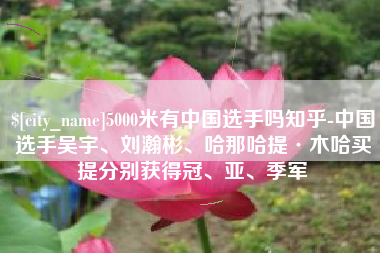 松滋5000米有中国选手吗知乎-中国选手吴宇、刘瀚彬、哈那哈提·木哈买提分别获得冠、亚、季军