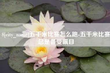 松滋五千米比赛怎么跑-五千米比赛总是备受瞩目