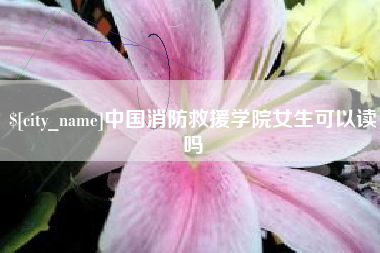 松滋中国消防救援学院女生可以读吗
