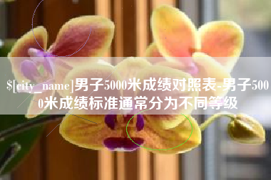 松滋男子5000米成绩对照表-男子5000米成绩标准通常分为不同等级