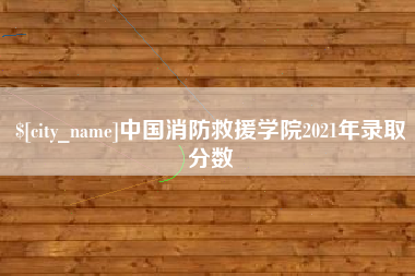 松滋中国消防救援学院2021年录取分数