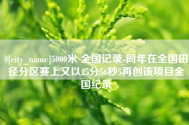 松滋5000米 全国记录-同年在全国田径分区赛上又以25分56秒5再创该项目全国纪录