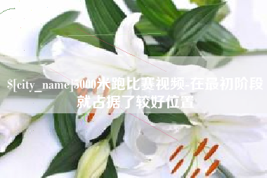 松滋5000米跑比赛视频-在最初阶段就占据了较好位置
