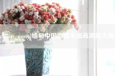 松滋缅甸中国地图全图高清版大图