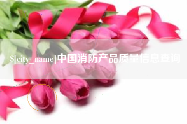 松滋中国消防产品质量信息查询