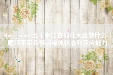 松滋五千米比赛前几天要做什么-：睡眠不足会影响身体状态和反应能力