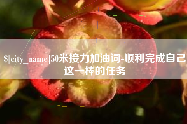 松滋50米接力加油词-顺利完成自己这一棒的任务