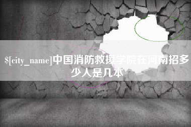 松滋中国消防救援学院在河南招多少人是几本