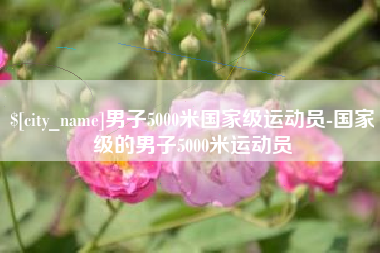 松滋男子5000米国家级运动员-国家级的男子5000米运动员