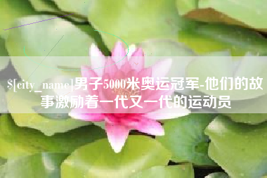 松滋男子5000米奥运冠军-他们的故事激励着一代又一代的运动员