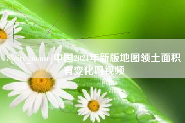 松滋中国2024年新版地图领土面积有变化吗视频
