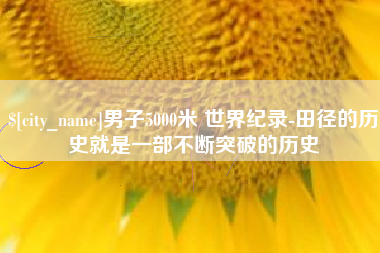 松滋男子5000米 世界纪录-田径的历史就是一部不断突破的历史