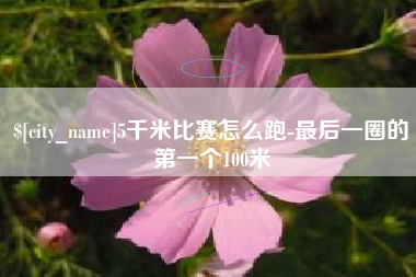 松滋5千米比赛怎么跑-最后一圈的第一个100米
