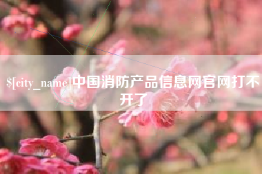 松滋中国消防产品信息网官网打不开了