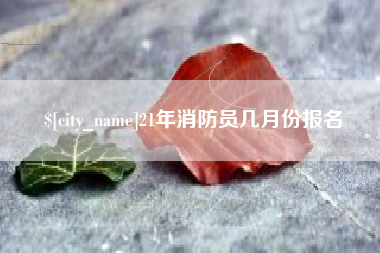 松滋21年消防员几月份报名
