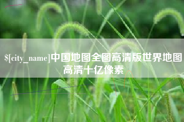 松滋中国地图全图高清版世界地图高清十亿像素