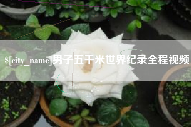 松滋男子五千米世界纪录全程视频