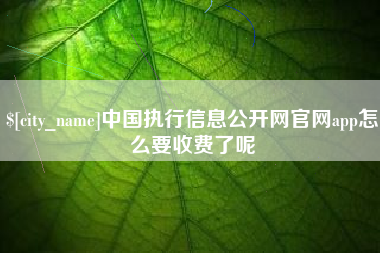 松滋中国执行信息公开网官网app怎么要收费了呢