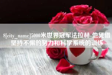 松滋5000米世界冠军法拉赫-他凭借坚持不懈的努力和科学系统的训练