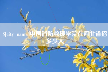 松滋中国消防救援学院在河北省招多少人