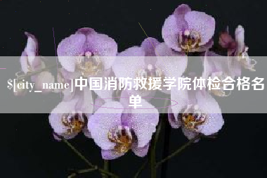 松滋中国消防救援学院体检合格名单
