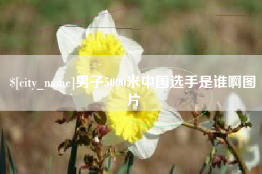 松滋男子5000米中国选手是谁啊图片