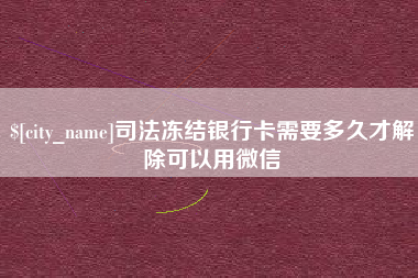 松滋司法冻结银行卡需要多久才解除可以用微信