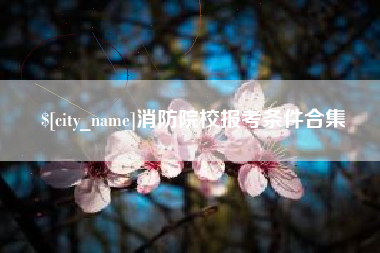 松滋消防院校报考条件合集