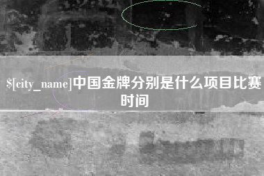 松滋中国金牌分别是什么项目比赛时间